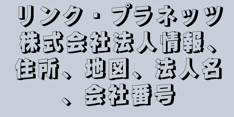 リンク・プラネッツ株式会社法人情報、住所、地図、法人名、会社番号