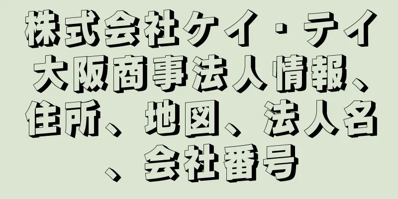 株式会社ケイ・テイ大阪商事法人情報、住所、地図、法人名、会社番号