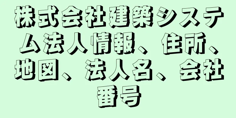 株式会社建築システム法人情報、住所、地図、法人名、会社番号