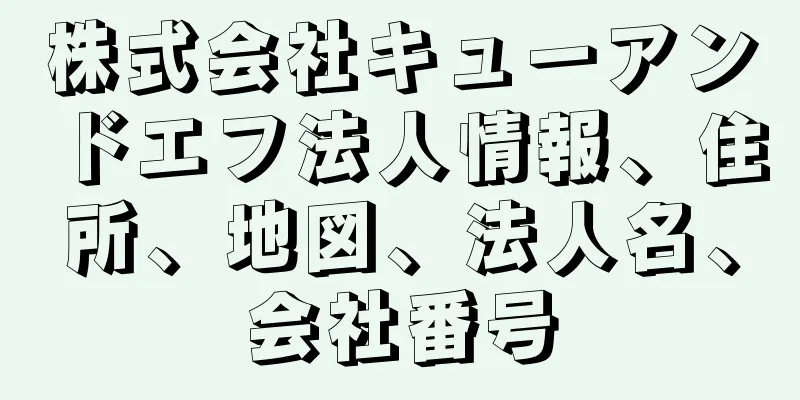 株式会社キューアンドエフ法人情報、住所、地図、法人名、会社番号