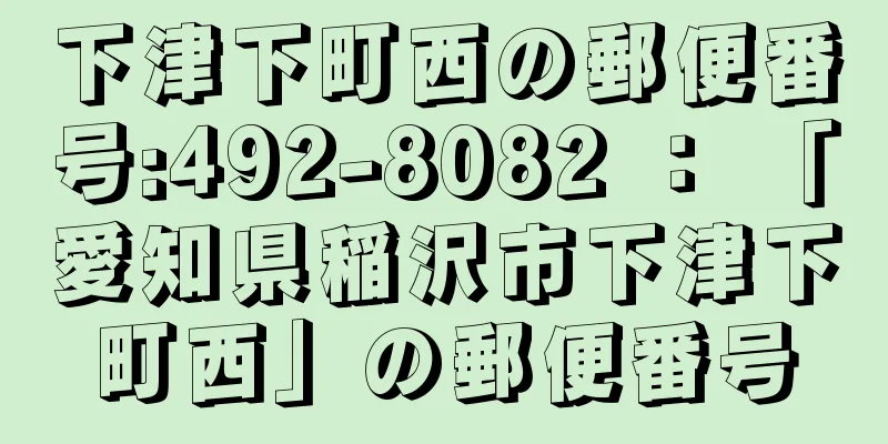 下津下町西の郵便番号:492-8082 ： 「愛知県稲沢市下津下町西」の郵便番号