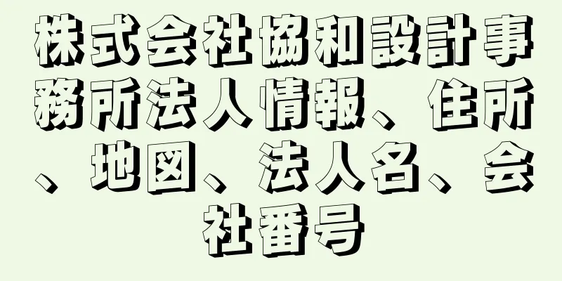 株式会社協和設計事務所法人情報、住所、地図、法人名、会社番号