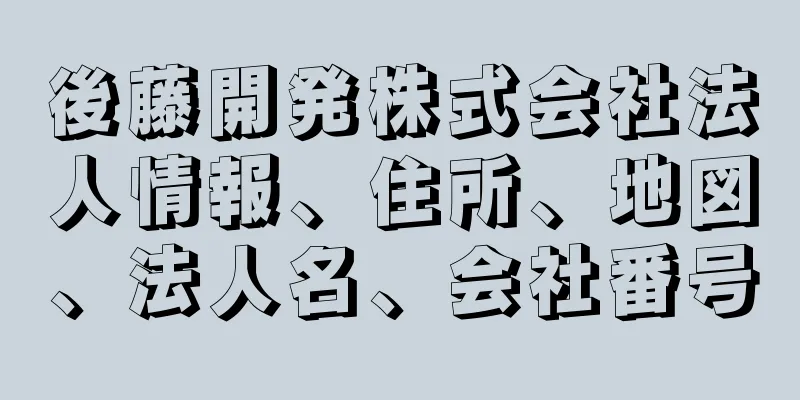 後藤開発株式会社法人情報、住所、地図、法人名、会社番号