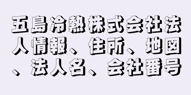 五島冷熱株式会社法人情報、住所、地図、法人名、会社番号