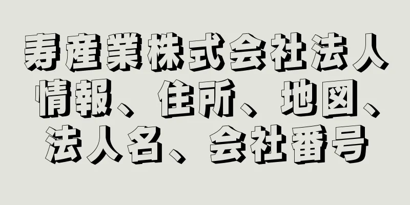 寿産業株式会社法人情報、住所、地図、法人名、会社番号