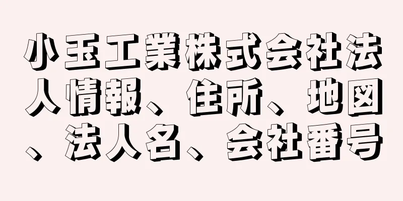 小玉工業株式会社法人情報、住所、地図、法人名、会社番号