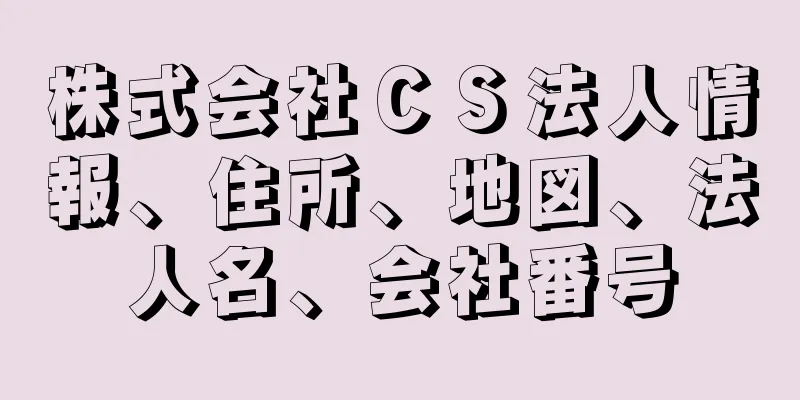 株式会社ＣＳ法人情報、住所、地図、法人名、会社番号