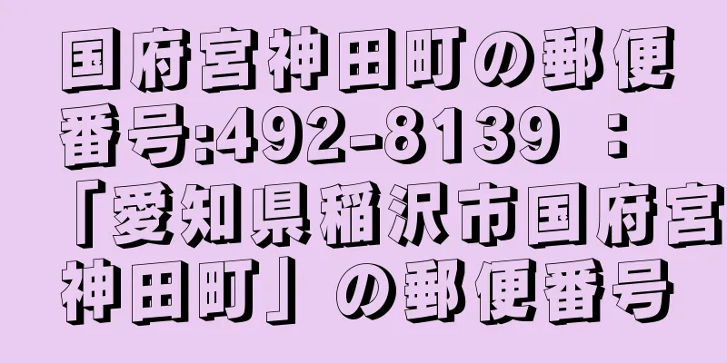 国府宮神田町の郵便番号:492-8139 ： 「愛知県稲沢市国府宮神田町」の郵便番号