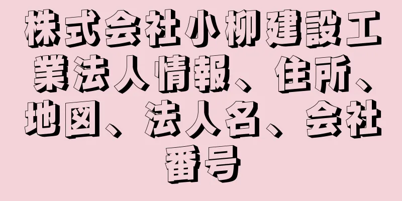 株式会社小柳建設工業法人情報、住所、地図、法人名、会社番号