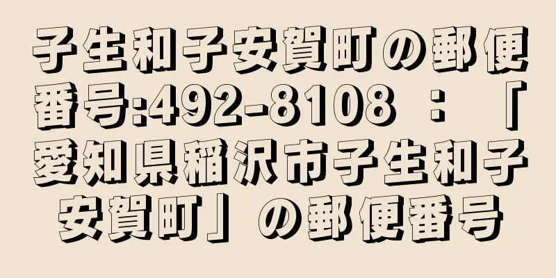 子生和子安賀町の郵便番号:492-8108 ： 「愛知県稲沢市子生和子安賀町」の郵便番号