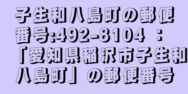 子生和八島町の郵便番号:492-8104 ： 「愛知県稲沢市子生和八島町」の郵便番号