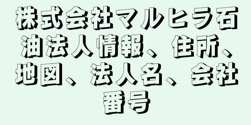 株式会社マルヒラ石油法人情報、住所、地図、法人名、会社番号