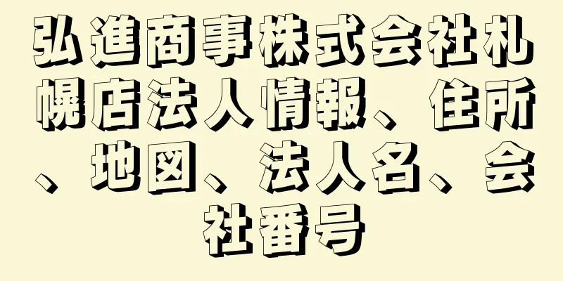 弘進商事株式会社札幌店法人情報、住所、地図、法人名、会社番号