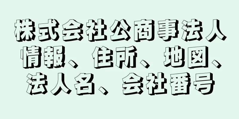 株式会社公商事法人情報、住所、地図、法人名、会社番号