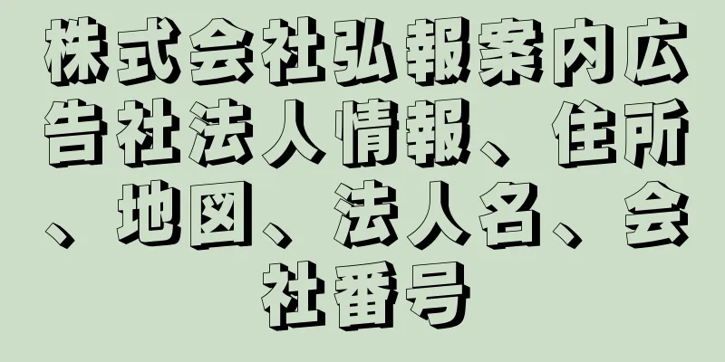 株式会社弘報案内広告社法人情報、住所、地図、法人名、会社番号