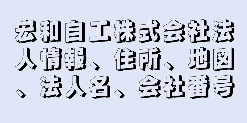 宏和自工株式会社法人情報、住所、地図、法人名、会社番号