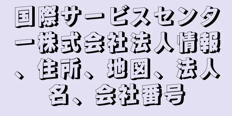 国際サービスセンター株式会社法人情報、住所、地図、法人名、会社番号