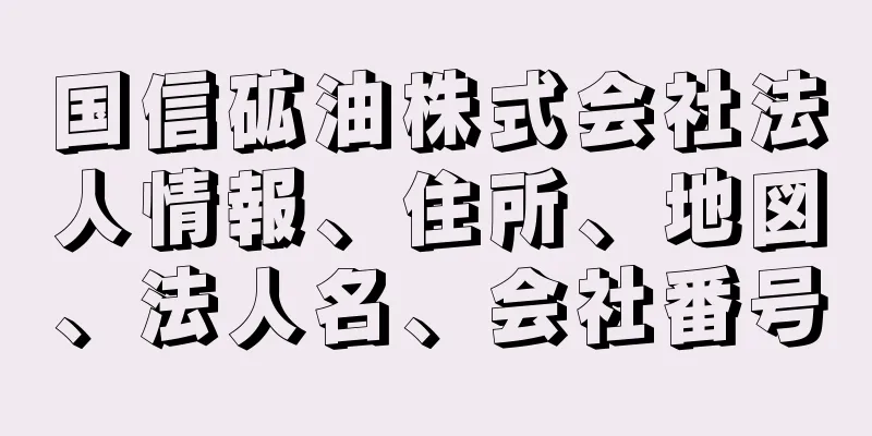 国信砿油株式会社法人情報、住所、地図、法人名、会社番号