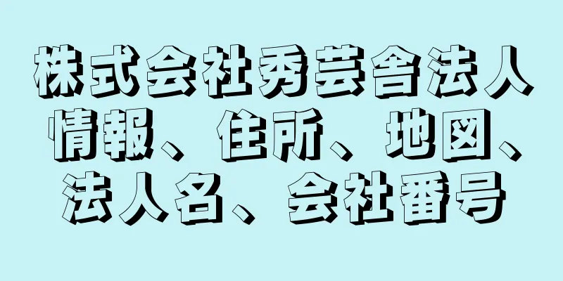 株式会社秀芸舎法人情報、住所、地図、法人名、会社番号