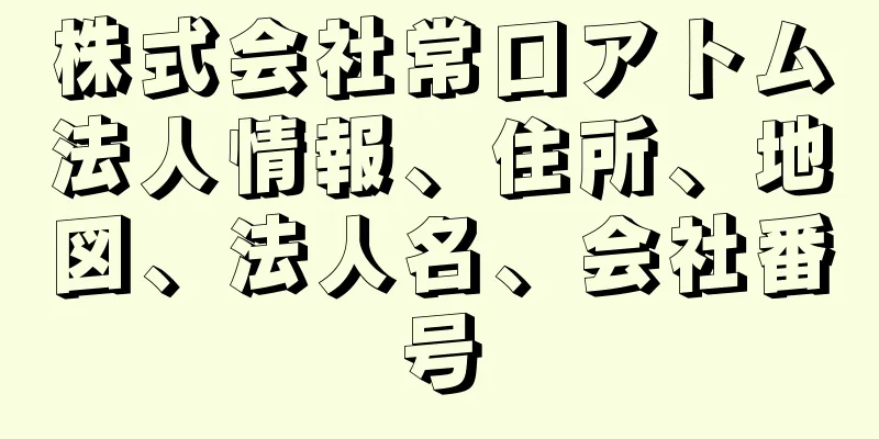 株式会社常口アトム法人情報、住所、地図、法人名、会社番号