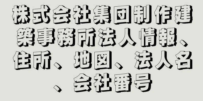 株式会社集団制作建築事務所法人情報、住所、地図、法人名、会社番号