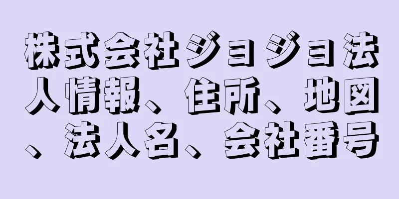 株式会社ジョジョ法人情報、住所、地図、法人名、会社番号