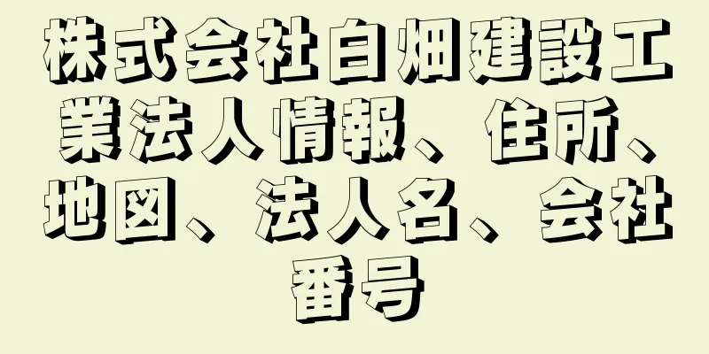 株式会社白畑建設工業法人情報、住所、地図、法人名、会社番号