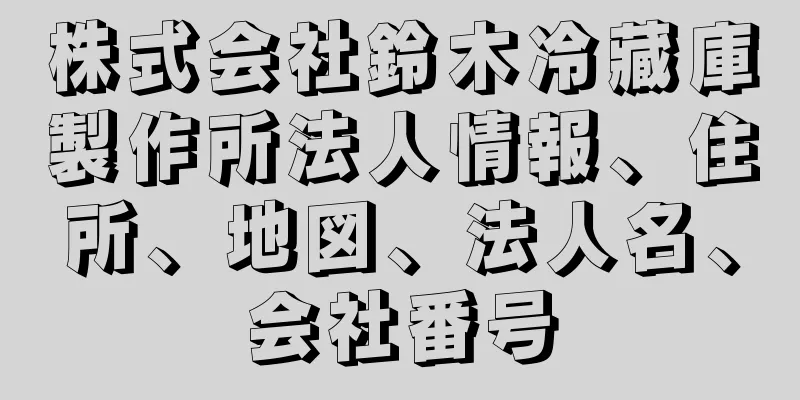 株式会社鈴木冷藏庫製作所法人情報、住所、地図、法人名、会社番号