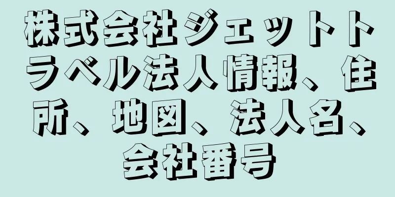 株式会社ジェットトラベル法人情報、住所、地図、法人名、会社番号