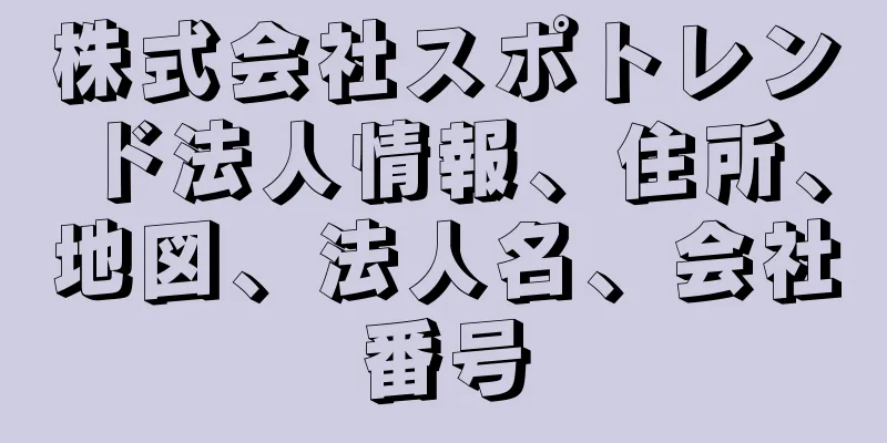 株式会社スポトレンド法人情報、住所、地図、法人名、会社番号