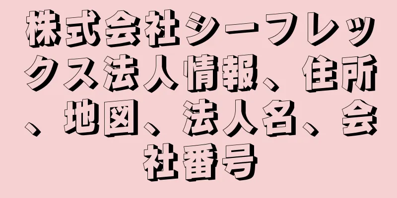 株式会社シーフレックス法人情報、住所、地図、法人名、会社番号