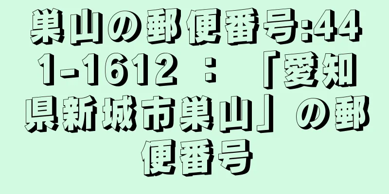 巣山の郵便番号:441-1612 ： 「愛知県新城市巣山」の郵便番号