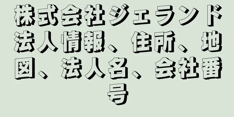 株式会社ジェランド法人情報、住所、地図、法人名、会社番号