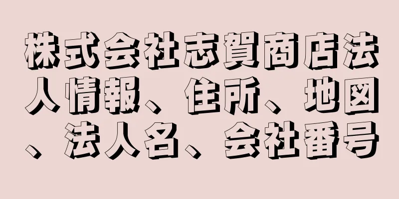 株式会社志賀商店法人情報、住所、地図、法人名、会社番号