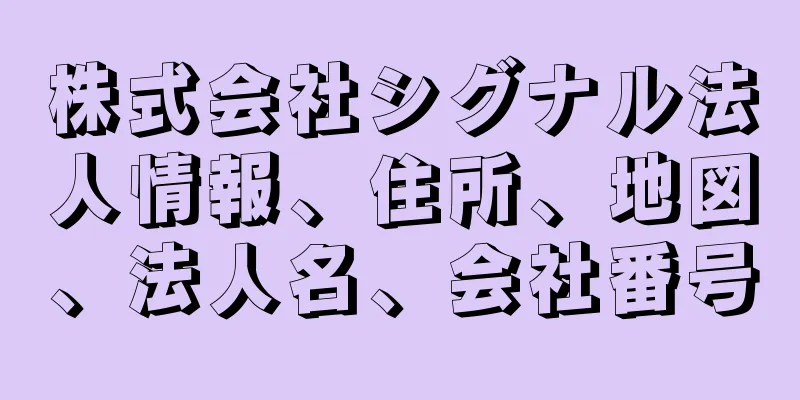 株式会社シグナル法人情報、住所、地図、法人名、会社番号