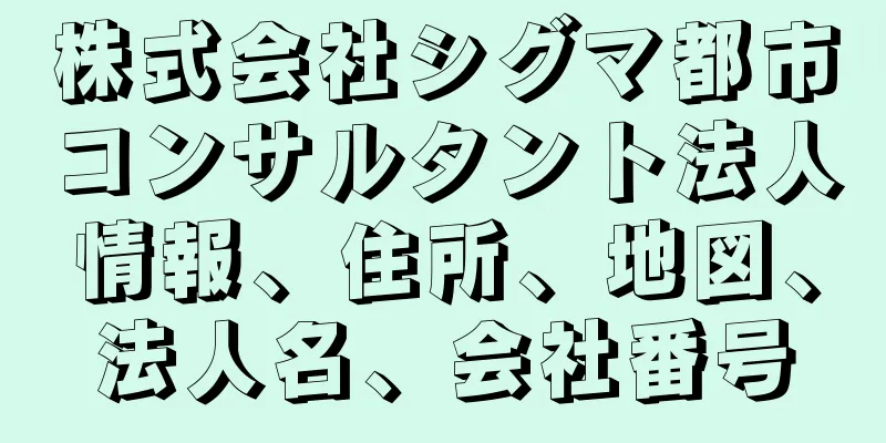 株式会社シグマ都市コンサルタント法人情報、住所、地図、法人名、会社番号