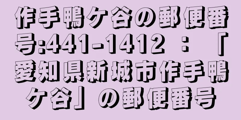 作手鴨ケ谷の郵便番号:441-1412 ： 「愛知県新城市作手鴨ケ谷」の郵便番号