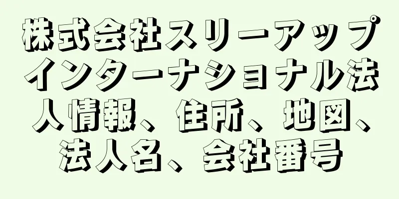 株式会社スリーアップインターナショナル法人情報、住所、地図、法人名、会社番号