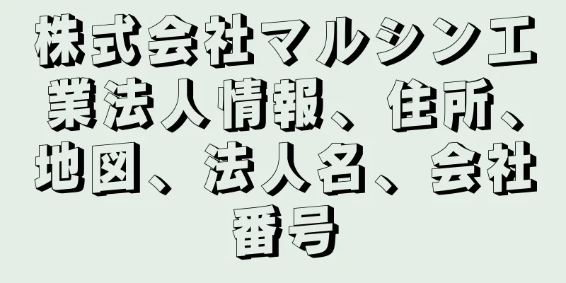 株式会社マルシン工業法人情報、住所、地図、法人名、会社番号