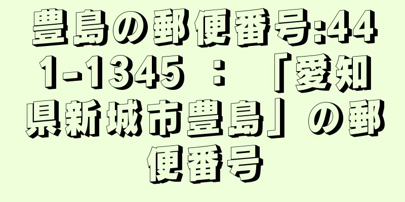 豊島の郵便番号:441-1345 ： 「愛知県新城市豊島」の郵便番号