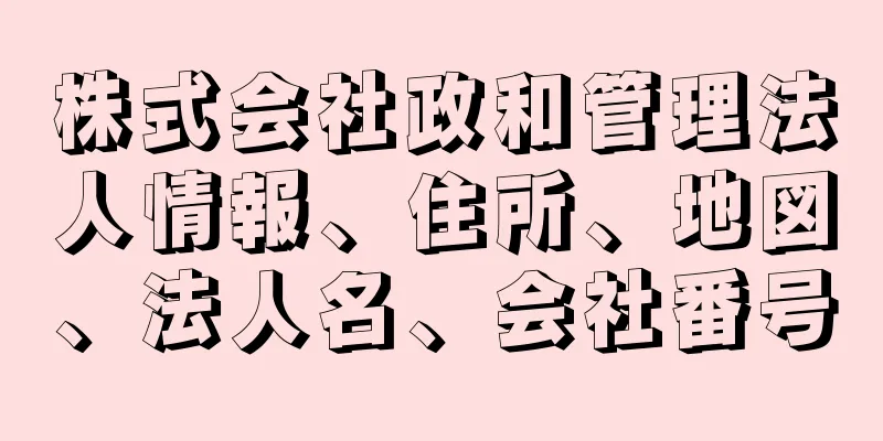 株式会社政和管理法人情報、住所、地図、法人名、会社番号