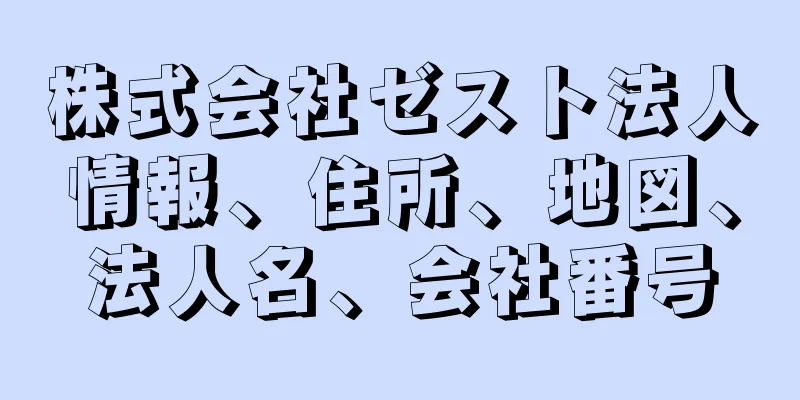 株式会社ゼスト法人情報、住所、地図、法人名、会社番号