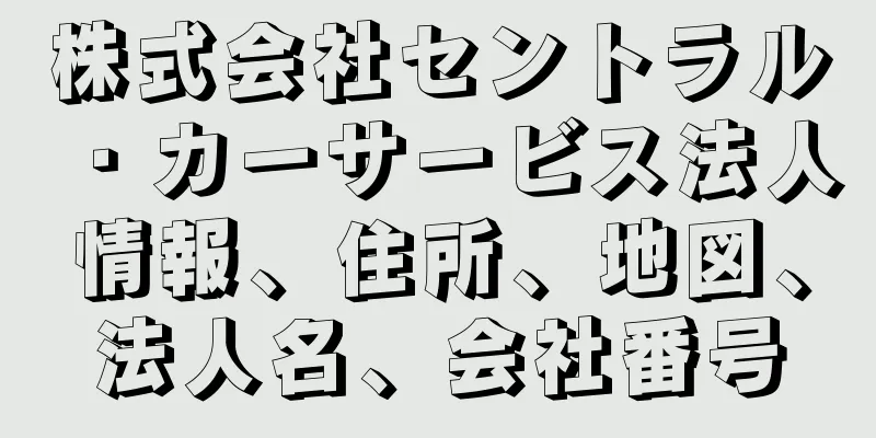株式会社セントラル・カーサービス法人情報、住所、地図、法人名、会社番号