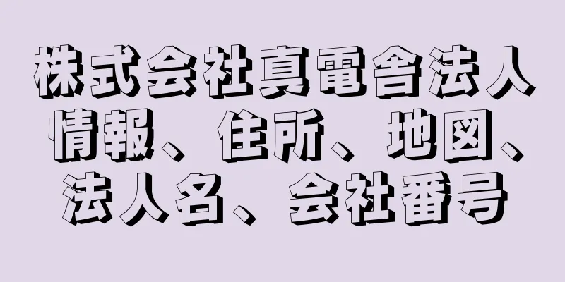 株式会社真電舎法人情報、住所、地図、法人名、会社番号