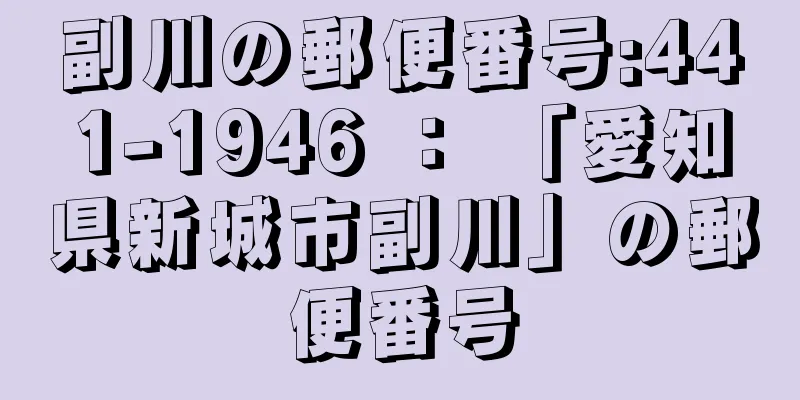 副川の郵便番号:441-1946 ： 「愛知県新城市副川」の郵便番号