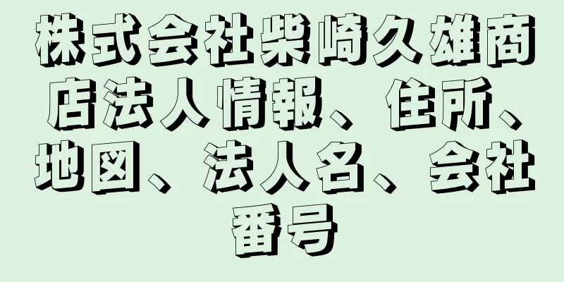 株式会社柴崎久雄商店法人情報、住所、地図、法人名、会社番号