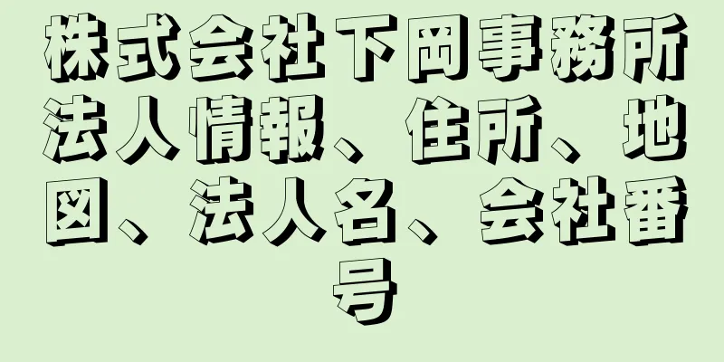 株式会社下岡事務所法人情報、住所、地図、法人名、会社番号