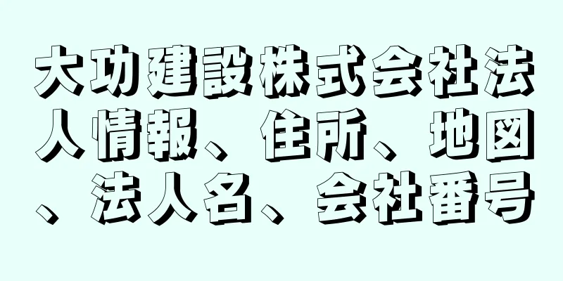 大功建設株式会社法人情報、住所、地図、法人名、会社番号