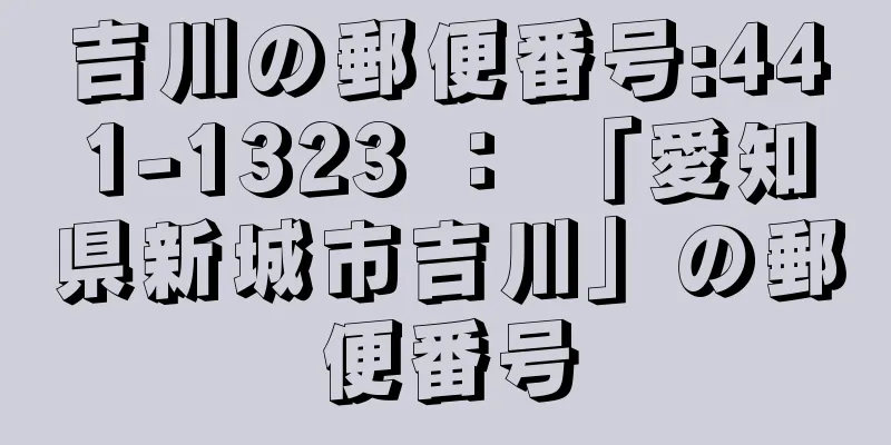 吉川の郵便番号:441-1323 ： 「愛知県新城市吉川」の郵便番号