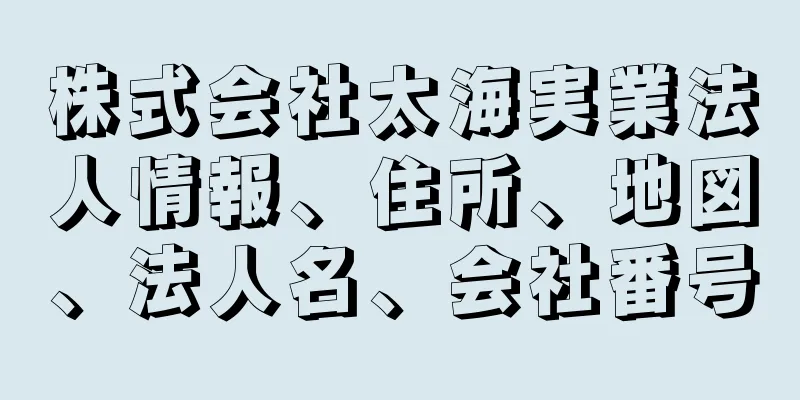 株式会社太海実業法人情報、住所、地図、法人名、会社番号